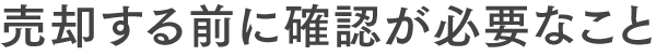 売却する前に確認が必要なこと