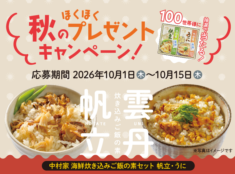 ほくほく秋のプレゼントキャンペーン！抽選で100世帯様に当たる　応募期間 2026年10月1日(木)〜10月15日(木)　中村家 海鮮炊き込みご飯の素セット 帆立・うに