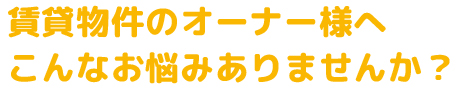 管理物件のオーナー様へこんなお悩みありませんか？