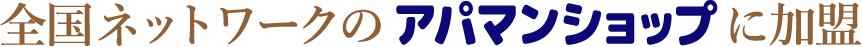 全国ネットワークのアパマンショップに加盟